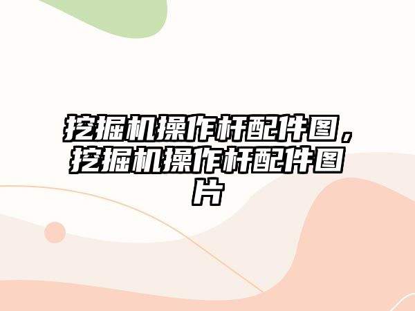 挖掘機操作桿配件圖，挖掘機操作桿配件圖片