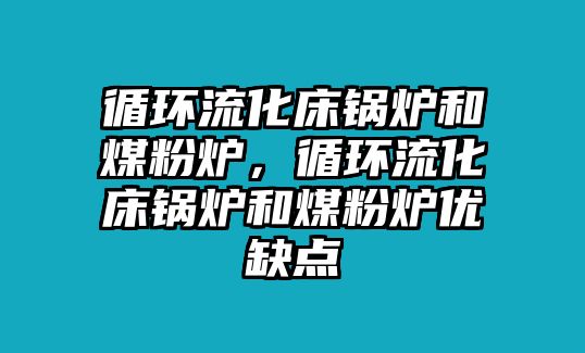 循環(huán)流化床鍋爐和煤粉爐，循環(huán)流化床鍋爐和煤粉爐優(yōu)缺點