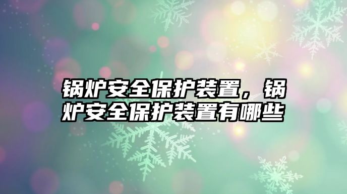 鍋爐安全保護(hù)裝置，鍋爐安全保護(hù)裝置有哪些