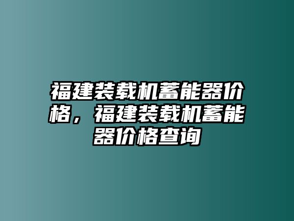 福建裝載機蓄能器價格，福建裝載機蓄能器價格查詢