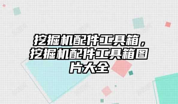 挖掘機配件工具箱，挖掘機配件工具箱圖片大全