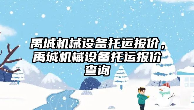 禹城機械設(shè)備托運報價，禹城機械設(shè)備托運報價查詢