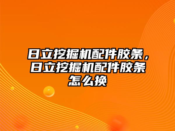 日立挖掘機配件膠條，日立挖掘機配件膠條怎么換