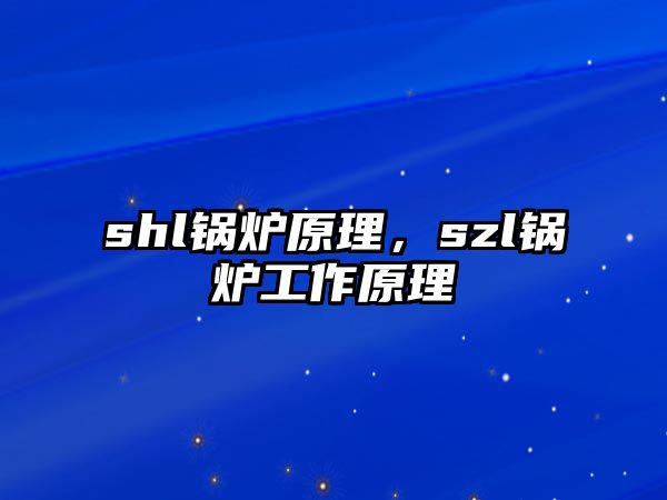 shl鍋爐原理，szl鍋爐工作原理