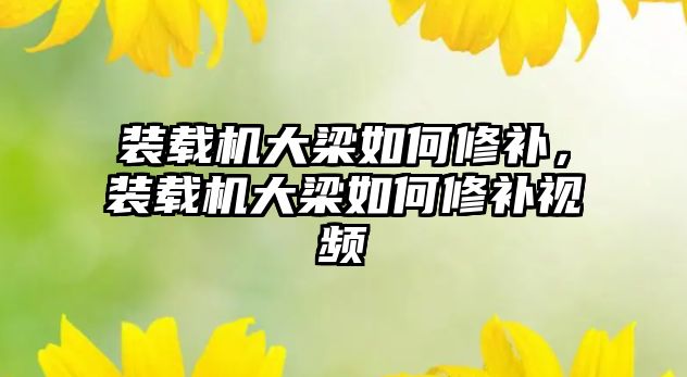 裝載機大梁如何修補，裝載機大梁如何修補視頻