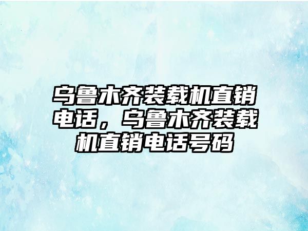 烏魯木齊裝載機(jī)直銷電話，烏魯木齊裝載機(jī)直銷電話號(hào)碼