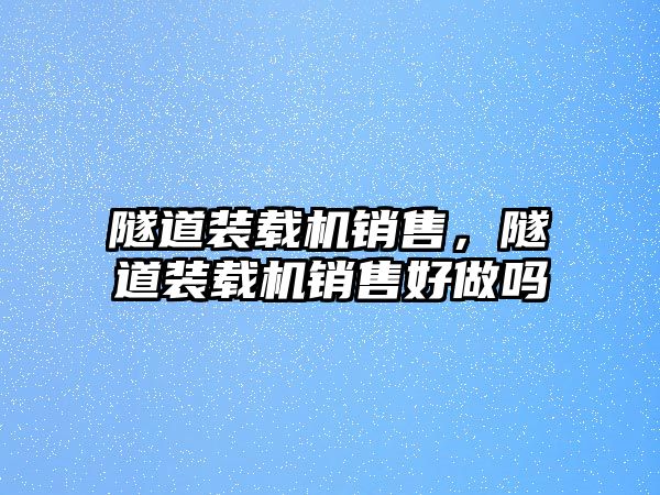 隧道裝載機銷售，隧道裝載機銷售好做嗎