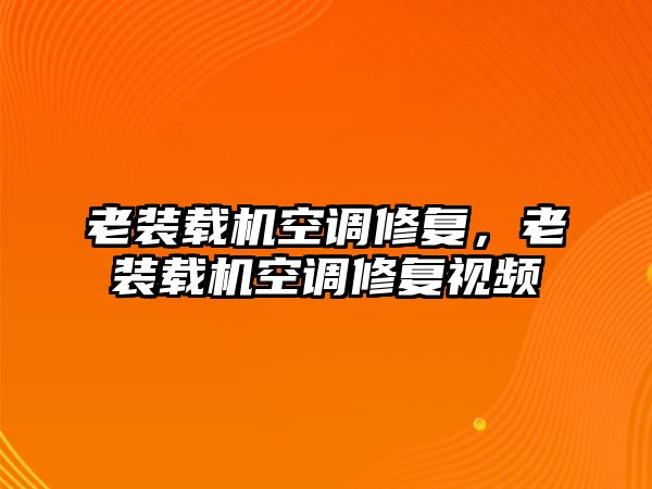 老裝載機空調(diào)修復，老裝載機空調(diào)修復視頻