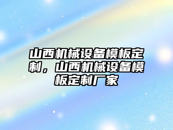 山西機械設(shè)備模板定制，山西機械設(shè)備模板定制廠家