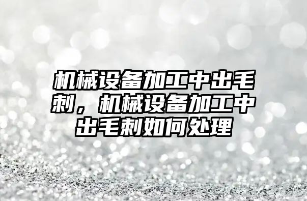 機械設備加工中出毛刺，機械設備加工中出毛刺如何處理