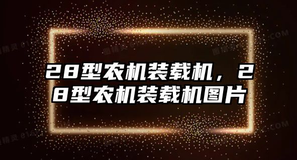 28型農(nóng)機(jī)裝載機(jī)，28型農(nóng)機(jī)裝載機(jī)圖片