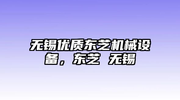 無錫優(yōu)質(zhì)東芝機(jī)械設(shè)備，東芝 無錫