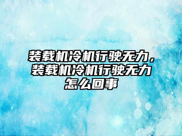 裝載機(jī)冷機(jī)行駛無(wú)力，裝載機(jī)冷機(jī)行駛無(wú)力怎么回事