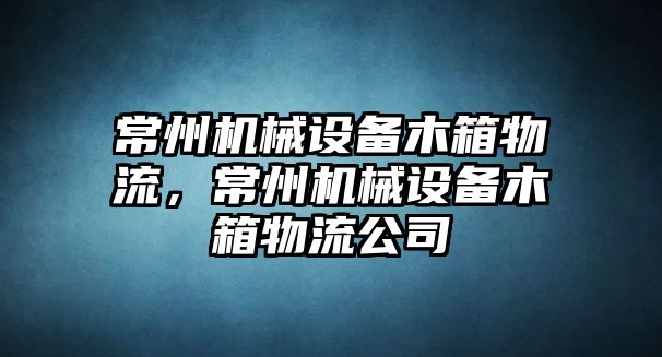 常州機(jī)械設(shè)備木箱物流，常州機(jī)械設(shè)備木箱物流公司