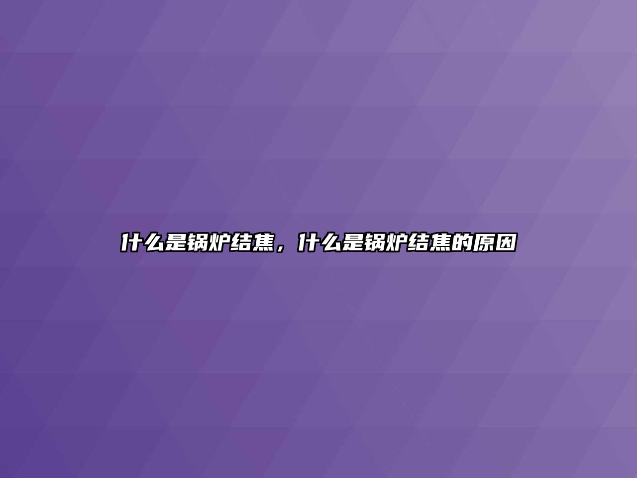 什么是鍋爐結(jié)焦，什么是鍋爐結(jié)焦的原因