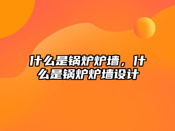 什么是鍋爐爐墻，什么是鍋爐爐墻設(shè)計