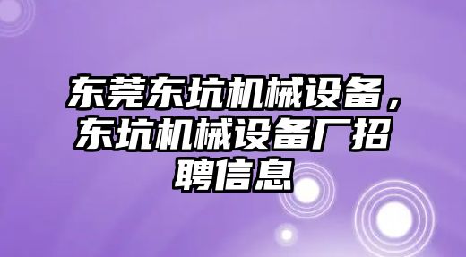 東莞東坑機(jī)械設(shè)備，東坑機(jī)械設(shè)備廠招聘信息