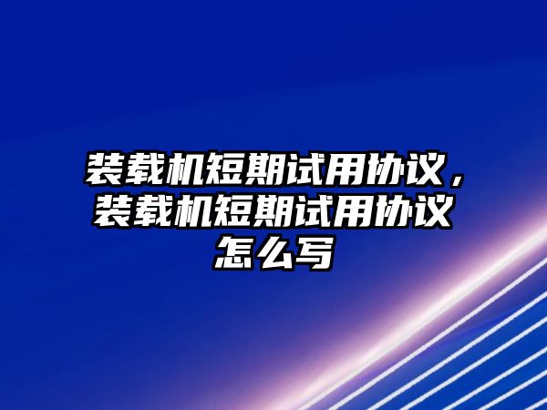 裝載機短期試用協(xié)議，裝載機短期試用協(xié)議怎么寫