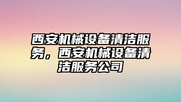 西安機械設備清潔服務，西安機械設備清潔服務公司