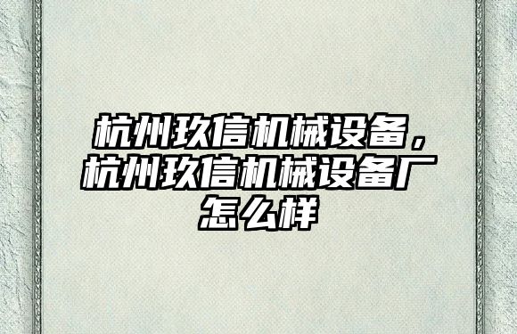 杭州玖信機(jī)械設(shè)備，杭州玖信機(jī)械設(shè)備廠怎么樣