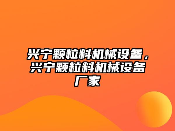 興寧顆粒料機械設(shè)備，興寧顆粒料機械設(shè)備廠家