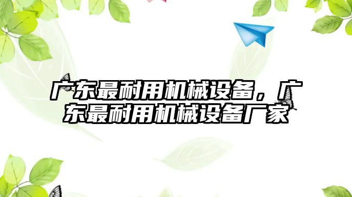 廣東最耐用機械設(shè)備，廣東最耐用機械設(shè)備廠家