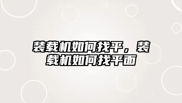 裝載機(jī)如何找平，裝載機(jī)如何找平面