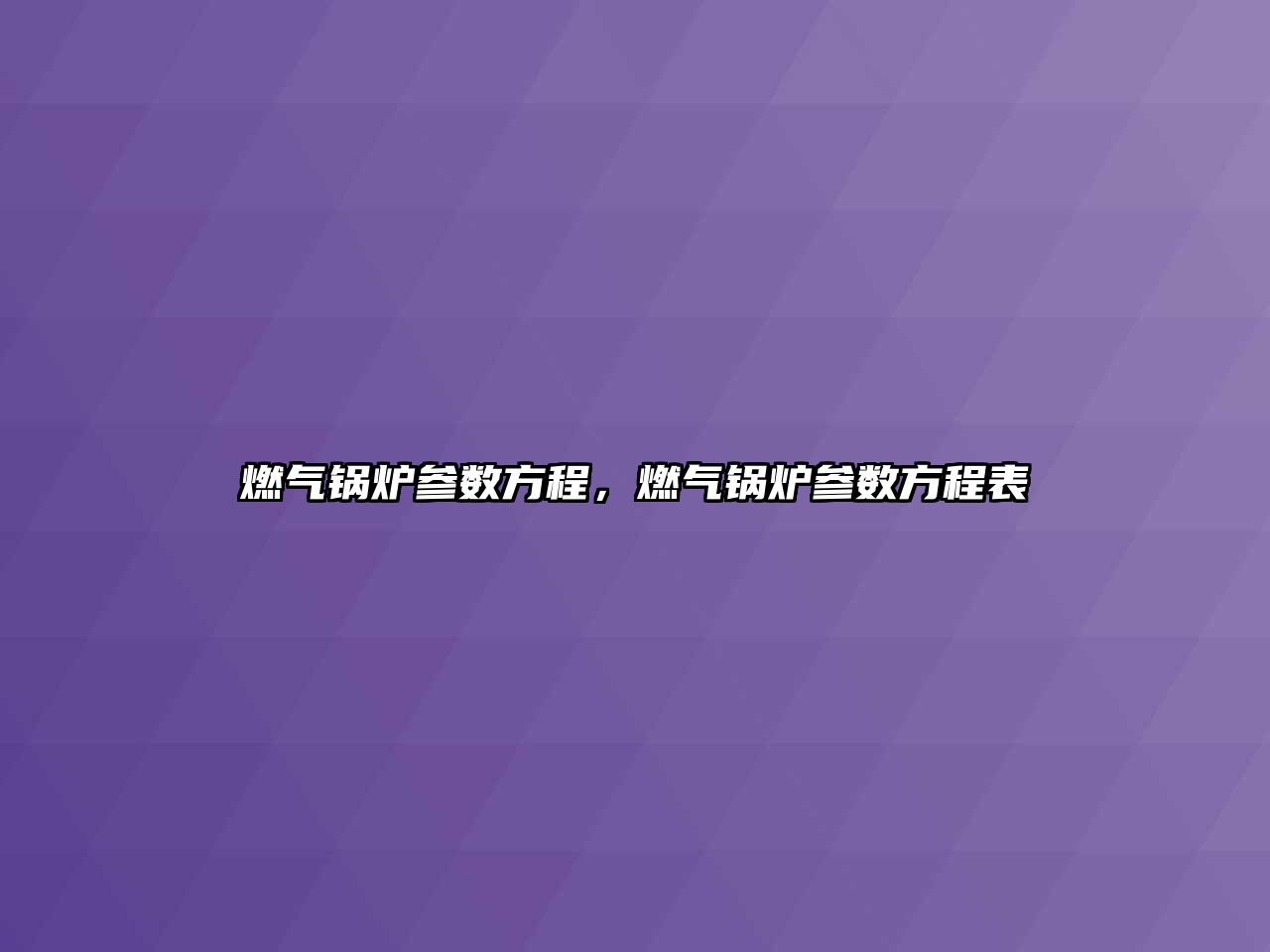 燃?xì)忮仩t參數(shù)方程，燃?xì)忮仩t參數(shù)方程表