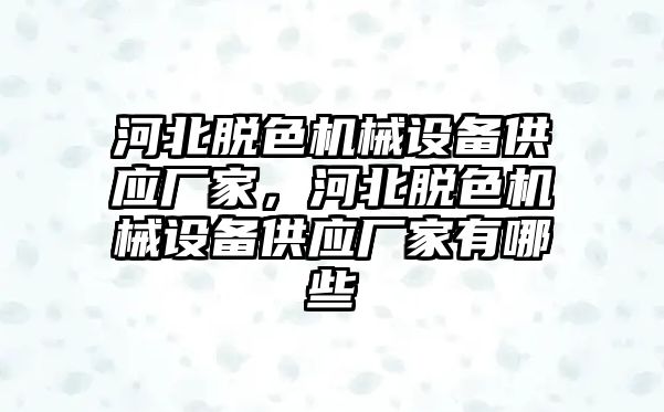 河北脫色機(jī)械設(shè)備供應(yīng)廠家，河北脫色機(jī)械設(shè)備供應(yīng)廠家有哪些