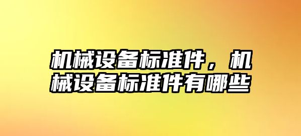 機(jī)械設(shè)備標(biāo)準(zhǔn)件，機(jī)械設(shè)備標(biāo)準(zhǔn)件有哪些