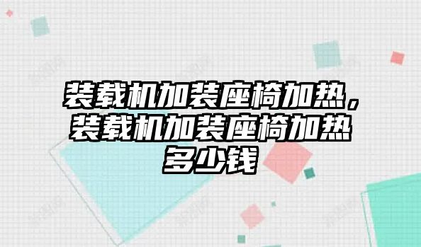 裝載機(jī)加裝座椅加熱，裝載機(jī)加裝座椅加熱多少錢