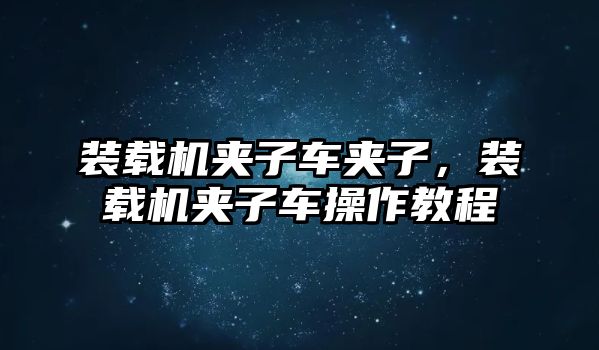 裝載機夾子車夾子，裝載機夾子車操作教程