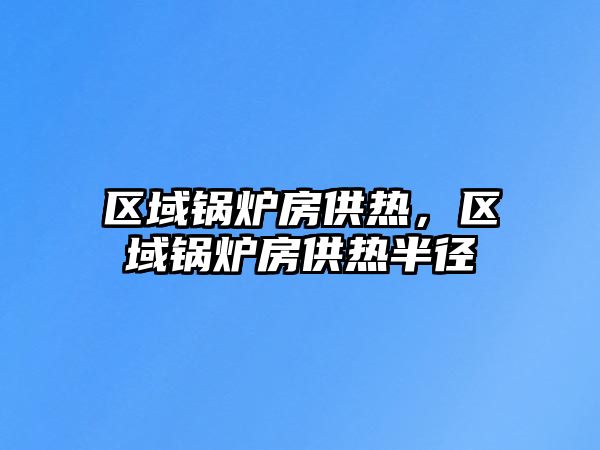 區(qū)域鍋爐房供熱，區(qū)域鍋爐房供熱半徑