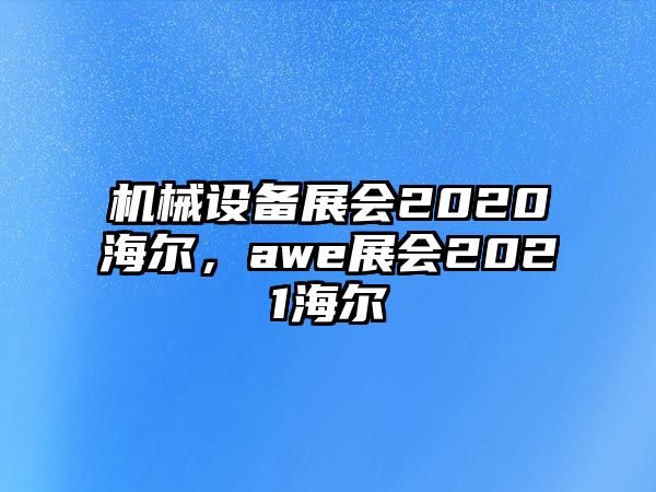 機(jī)械設(shè)備展會2020海爾，awe展會2021海爾