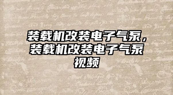 裝載機改裝電子氣泵，裝載機改裝電子氣泵視頻