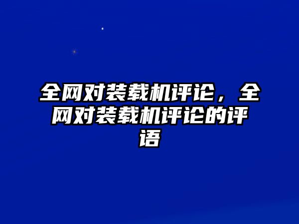 全網(wǎng)對裝載機(jī)評論，全網(wǎng)對裝載機(jī)評論的評語