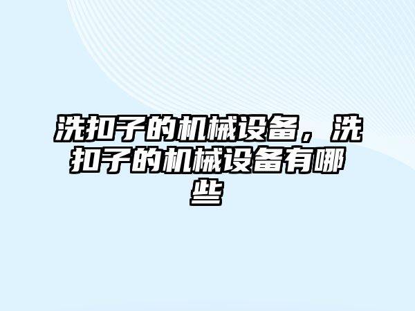 洗扣子的機械設備，洗扣子的機械設備有哪些