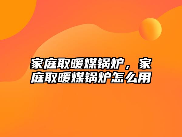 家庭取暖煤鍋爐，家庭取暖煤鍋爐怎么用