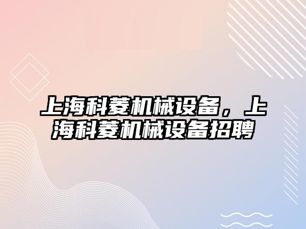 上海科菱機械設備，上?？屏鈾C械設備招聘