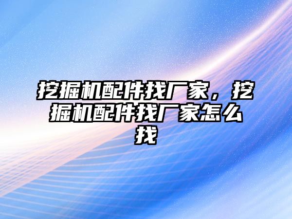 挖掘機(jī)配件找廠家，挖掘機(jī)配件找廠家怎么找