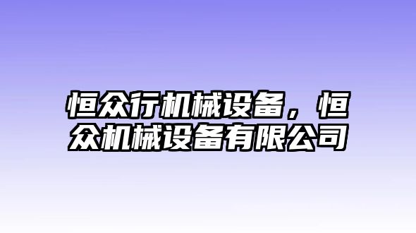 恒眾行機(jī)械設(shè)備，恒眾機(jī)械設(shè)備有限公司