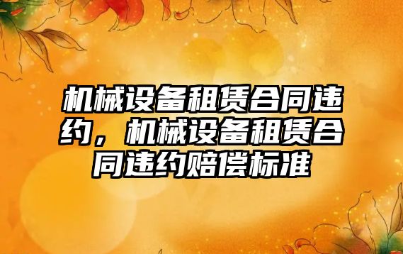 機械設備租賃合同違約，機械設備租賃合同違約賠償標準