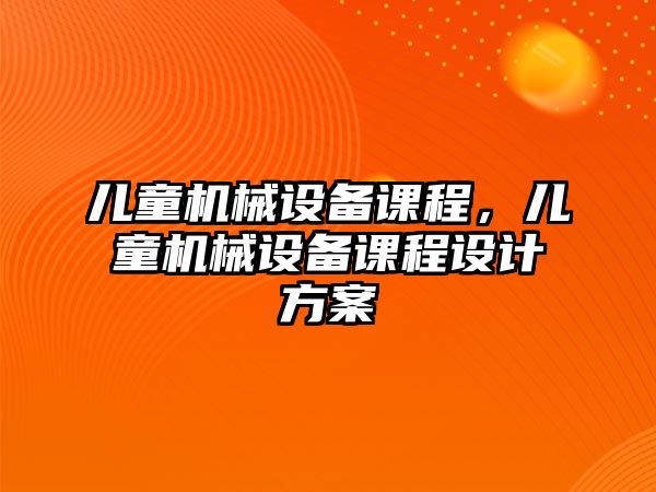 兒童機械設備課程，兒童機械設備課程設計方案