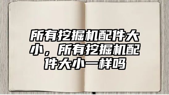 所有挖掘機(jī)配件大小，所有挖掘機(jī)配件大小一樣嗎