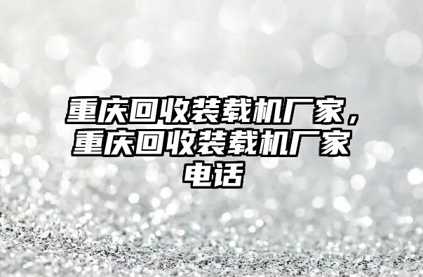 重慶回收裝載機(jī)廠家，重慶回收裝載機(jī)廠家電話