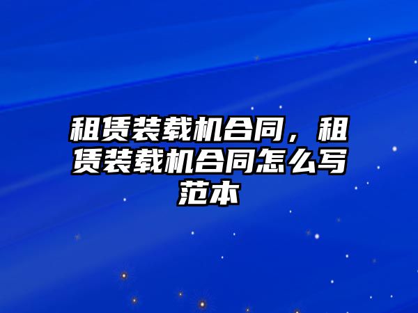 租賃裝載機(jī)合同，租賃裝載機(jī)合同怎么寫范本