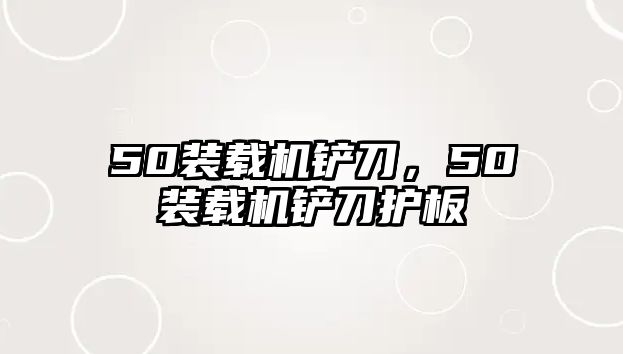 50裝載機(jī)鏟刀，50裝載機(jī)鏟刀護(hù)板