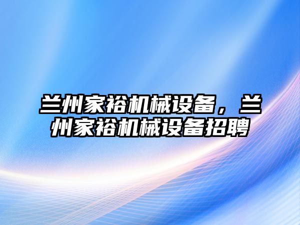 蘭州家裕機(jī)械設(shè)備，蘭州家裕機(jī)械設(shè)備招聘