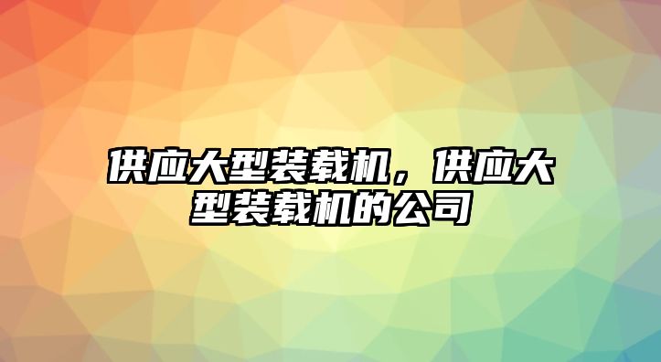 供應(yīng)大型裝載機(jī)，供應(yīng)大型裝載機(jī)的公司