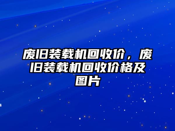 廢舊裝載機(jī)回收價，廢舊裝載機(jī)回收價格及圖片